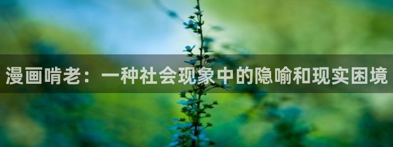 韩漫漫画免费阅读看下拉式韩漫网：漫画啃老：一种社会现象中的隐喻和现实困境