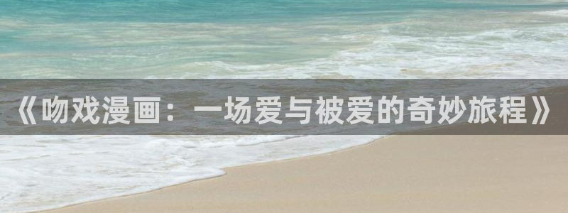 好看的漫画在线观看韩漫：《吻戏漫画：一场爱与被爱的奇妙旅程》