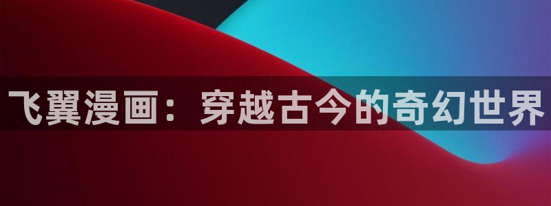 yy歪歪韩漫：飞翼漫画：穿越古今的奇幻世界