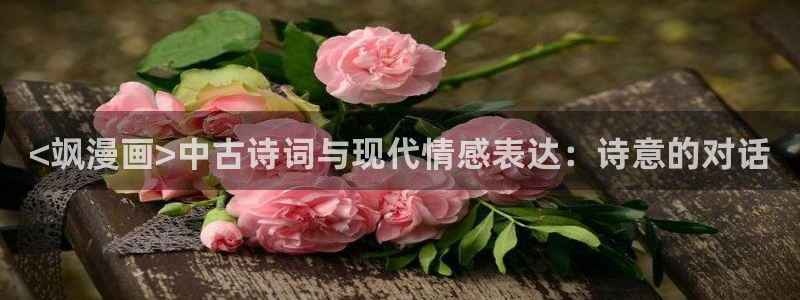 韩漫双男主在线看：<飒漫画>中古诗词与现代情感表达：诗意的对话