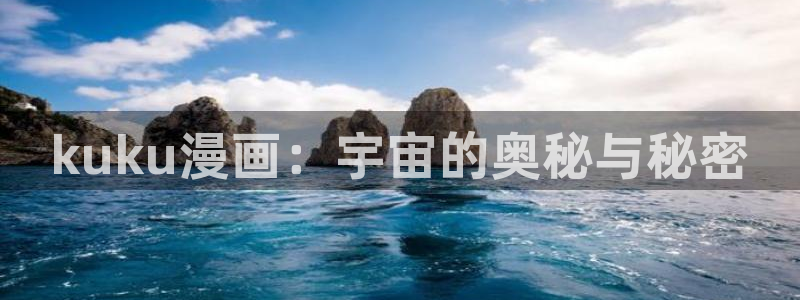 18禁韩漫免费观看：kuku漫画：宇宙的奥秘与秘密