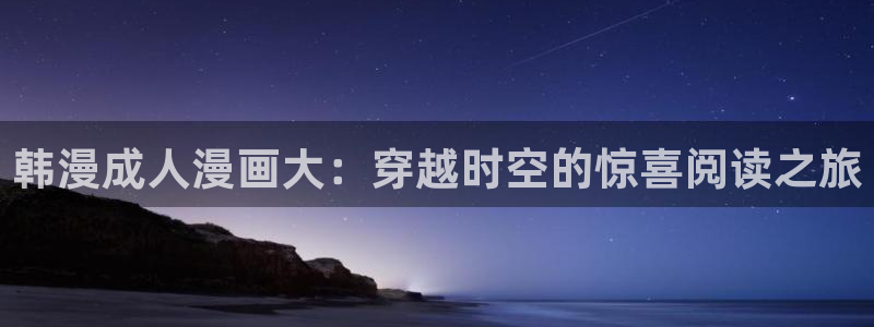 重考生韩漫免费漫画入口：韩漫成人漫画大：穿越时空的惊喜阅读之旅
