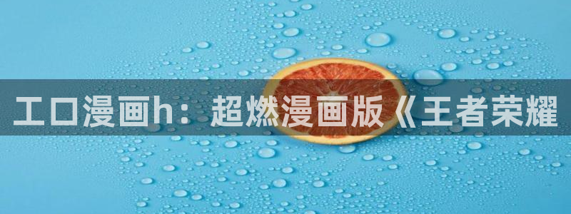 歪歪漫画韩漫在线sss：工口漫画h：超燃漫画版《王者荣耀
