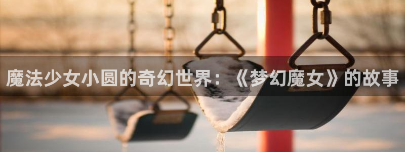 bl韩漫网址：魔法少女小圆的奇幻世界：《梦幻魔女》的故事