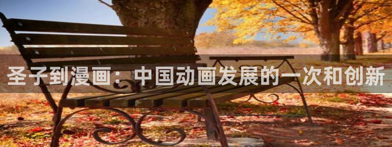 六漫画韩漫：圣子到漫画：中国动画发展的一次和创新