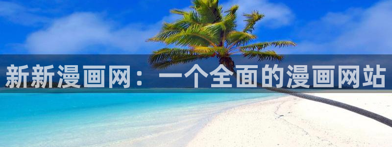 美丽新世界漫画免费观看土豪漫画下拉式韩漫：新新漫画网：一个全面的漫画网站
