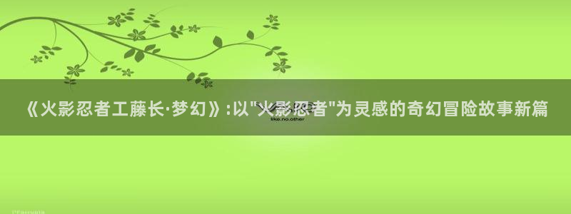 韩漫漫画免费观看下拉式全集：《火影忍者工藤长·梦幻》:以\