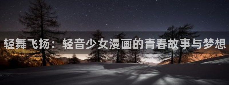 漫画推荐韩漫：轻舞飞扬：轻音少女漫画的青春故事与梦想