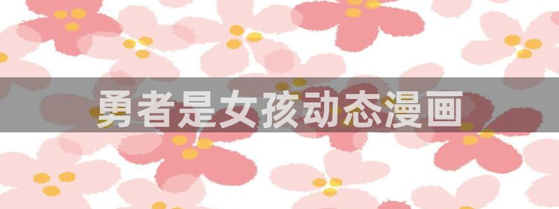 韩漫歪歪漫画免费漫画：勇者是女孩动态漫画