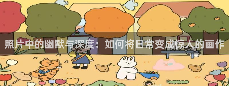 羞羞韩漫歪歪漫画免费观看：照片中的幽默与深度：如何将日常变成惊人的画作