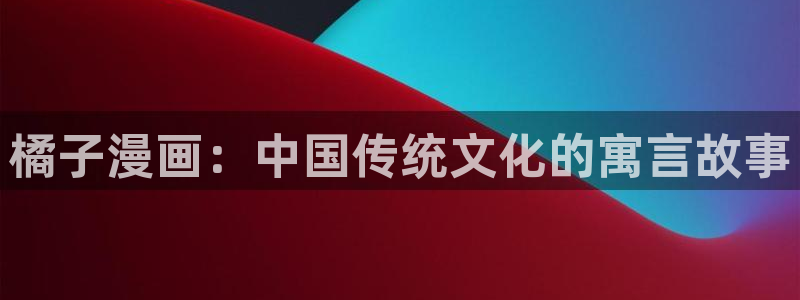 韩漫重生类漫画：橘子漫画：中国传统文化的寓言故事
