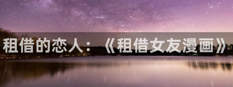 羞羞歪歪韩漫：租借的恋人：《租借女友漫画》