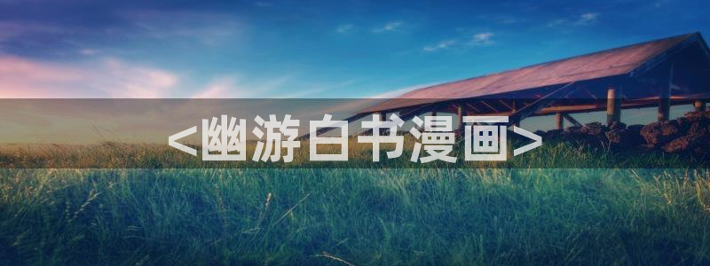 韩漫屋免费漫画下拉式阅读：<幽游白书漫画>