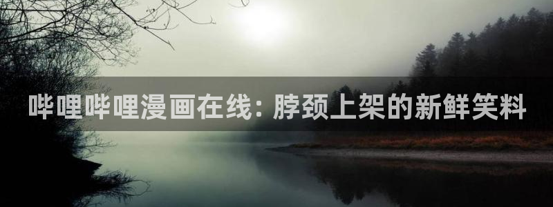 夜日韩漫：哔哩哔哩漫画在线: 脖颈上架的新鲜笑料